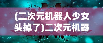 (二次元机器人少女头掉了)二次元机器人少女的奇幻世界