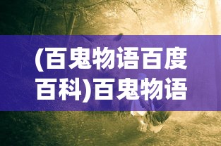 (百鬼物语百度百科)百鬼物语背后的公司揭秘，神秘故事的创作者归属何方？