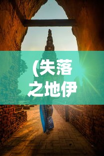 (失落之地伊斯大陆怎么进去的)失落之地伊斯大陆，如何进入的神秘之旅