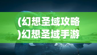 (幻想圣域攻略)幻想圣域手游吧，探索神秘世界的奇幻之旅