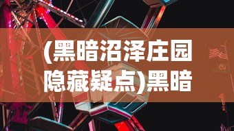 (黑暗沼泽庄园隐藏疑点)黑暗沼泽庄园攻略，华容道探险指南