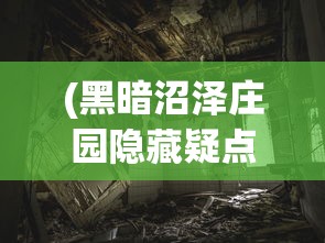 (黑暗沼泽庄园隐藏疑点)黑暗沼泽庄园攻略，华容道探险指南