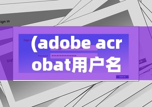 (adobe acrobat用户名和序列号)Adobe Acrobat 9 Pro用户名单位序号，功能、应用与常见问题解答