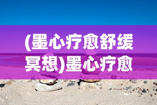 (墨心疗愈舒缓冥想)墨心疗愈，探索内心世界的独特疗愈之道