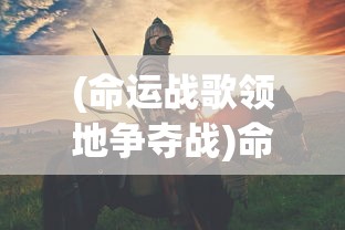 (命运战歌领地争夺战)命运战争领主，战争与命运交织的王者传奇