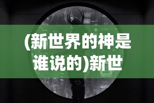 (新世界的神是谁说的)新世界神秘之神揭秘，究竟谁主掌未来？