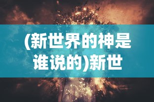 (新世界的神是谁说的)新世界神秘之神揭秘，究竟谁主掌未来？