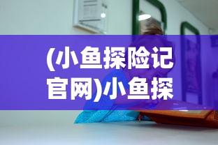 (小鱼探险记官网)小鱼探险记网站，儿童探险教育的数字海洋乐园