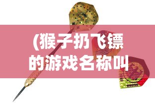 (猴子扔飞镖的游戏名称叫什么)猴子扔飞镖的游戏名称及其魅力解析