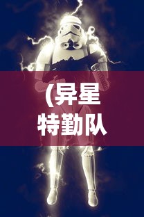 (异星特勤队手机版攻略大全)异星特勤队手机版攻略大全及常见问题解答
