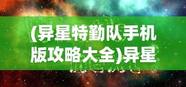(异星特勤队手机版攻略大全)异星特勤队手机版攻略大全及常见问题解答