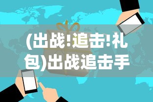 (出战!追击!礼包)出战追击手游攻略，策略、技巧与常见问题解答