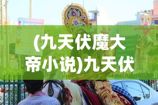 (九天伏魔大帝小说)九天伏魔大帝，神话中的英雄形象与现代解读