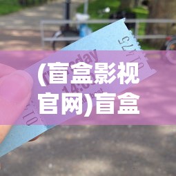 (盲盒影视官网)盲盒影院免费版本大全，探索免费盲盒观影的新时代
