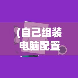 (自己组装电脑配置清单及价格)电脑DIY达人必备指南，自己组装电脑配置清单详解