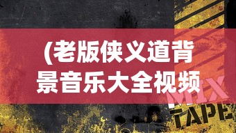 (老版侠义道背景音乐大全视频)老版侠义道，经典江湖情怀的再现
