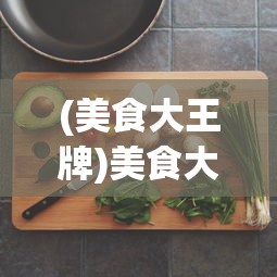 (美食大王牌)美食大卖王小游戏，烹饪与商业帝国的崛起之路