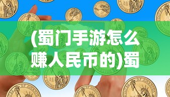 (蜀门手游怎么赚人民币的)蜀门手游赚钱攻略，如何赚取人民币？