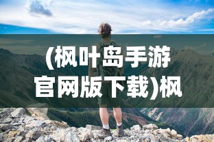 (枫叶岛手游官网版下载)枫叶岛手游，探索奇幻世界的冒险之旅