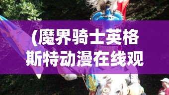 (魔界骑士英格斯特动漫在线观看)魔界骑士英格斯特动漫，探寻神秘世界的骑士传奇