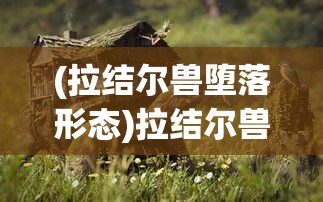 (拉结尔兽堕落形态)拉结尔兽，神秘生物的探索之旅