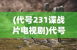 (代号231谍战片电视剧)代号238，神秘数字背后的故事与探索