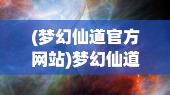 (梦幻仙道官方网站)梦幻仙道，探寻奇幻世界的奥秘与魅力