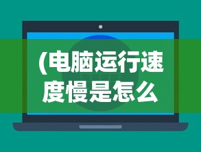(电脑运行速度慢是怎么回事)电脑运行速度慢的解决方法及其原因探究