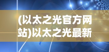 (以太之光官方网站)以太之光最新消息，探索前沿科技与未来趋势