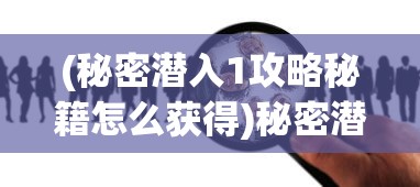 (秘密潜入1攻略秘籍怎么获得)秘密潜入1攻略秘籍大全及常见问题解答