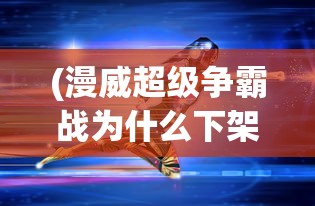 (漫威超级争霸战为什么下架了,还会不会再上架)揭秘漫威超级争霸战下架原因，多重因素交织导致游戏终结