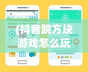 (抖音跳方块游戏怎么玩)抖音跳方块游戏，挑战与乐趣并存