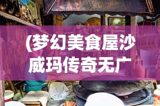(梦幻美食屋沙威玛传奇无广告版)梦幻美食屋沙威玛传奇，无广告的美食之旅