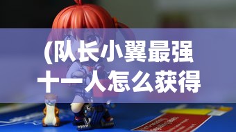 (队长小翼最强十一人怎么获得限定卡)队长小翼，最强十一人官方版——探索足球经理的极致魅力