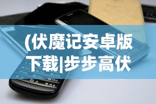 (伏魔记安卓版下载|步步高伏魔记手机版下载v1.1安卓版)伏魔记安卓，游戏探索与常见问题解答