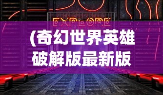 (奇幻世界英雄破解版最新版)奇幻世界英雄无限钻石版，探索未知的游戏世界
