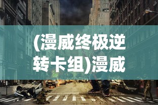 (漫威终极逆转卡组)漫威终极逆转，英雄命运的重塑与超越