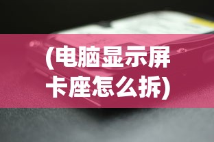 (电脑显示屏卡座怎么拆)电脑显示卡拆卸指南，一步步教你如何拆下电脑显示卡