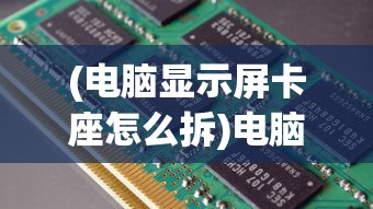 (电脑显示屏卡座怎么拆)电脑显示卡拆卸指南，一步步教你如何拆下电脑显示卡
