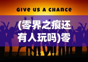 (零界之痕还有人玩吗)零界之痕，未来的运营展望与深度解析（2024年预测）