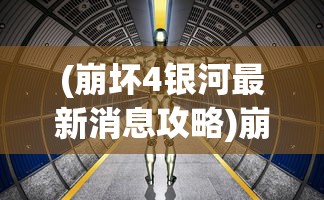 (崩坏4银河最新消息攻略)崩坏4银河最新消息，全新篇章，未来已来？