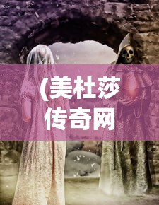 (美杜莎传奇网址是多少)美杜莎传奇网址，探索神秘世界的门户