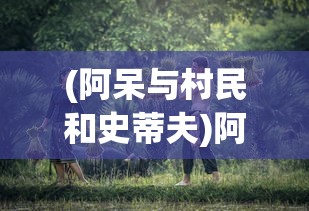 (阿呆与村民和史蒂夫)阿呆与村庄，一段独特的乡村故事