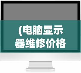 (电脑显示器维修价格是多少)电脑显示器维修价格分析及常见问题解答