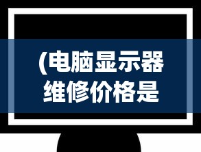 (电脑显示器维修价格是多少)电脑显示器维修价格分析及常见问题解答