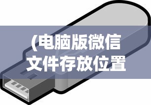 (电脑版微信文件存放位置)电脑版微信文件存储位置详解，文件存储在哪个文件夹？