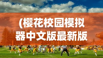 (樱花校园模拟器中文版最新版本2023无广告)樱花校园模拟器中文版最新版本深度解析与探讨