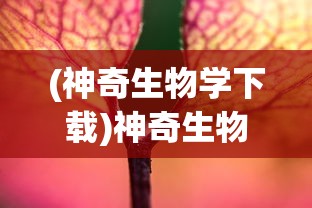 (神奇生物学下载)神奇生物学的奥秘与探索