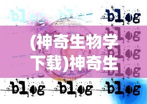 (神奇生物学下载)神奇生物学的奥秘与探索