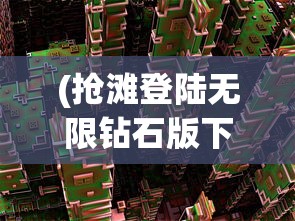 (抢滩登陆无限钻石版下载安装)抢滩登陆无限金币版钻石版，游戏新纪元探索